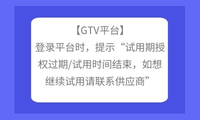 【GTV平臺(tái)】登錄平臺(tái)時(shí)，提示“試用期授權(quán)過期/試用時(shí)間結(jié)束，如想繼續(xù)試用請聯(lián)系供應(yīng)商”