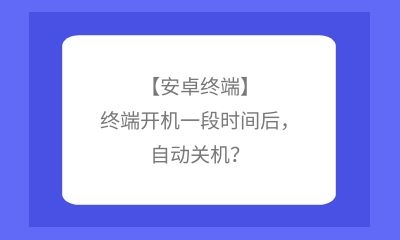【安卓終端】終端開機(jī)一段時(shí)間后，自動(dòng)關(guān)機(jī)？