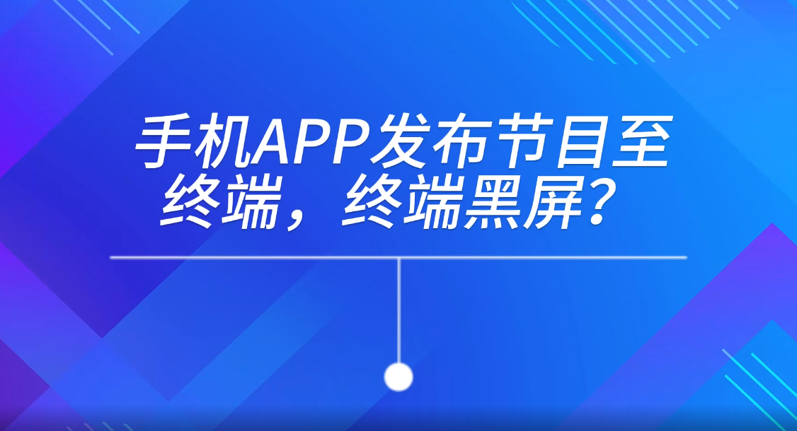 手機APP發(fā)布節(jié)目至終端，終端黑屏
